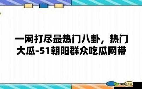51 今日大瓜：热门大瓜莫里秀相关内容